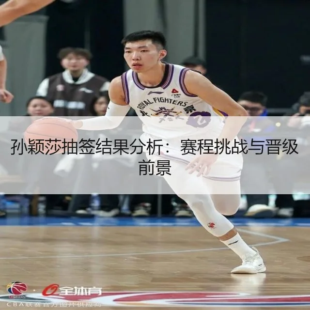 孙颖莎抽签结果分析：赛程挑战与晋级前景（WorldCupChina）