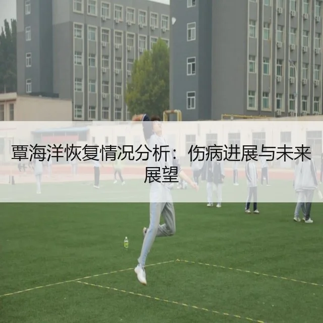 覃海洋恢复情况分析:伤病进展与未来展望